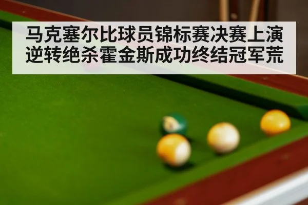 马克塞尔比球员锦标赛决赛上演逆转绝杀霍金斯成功终结冠军荒