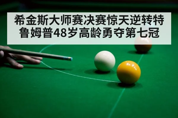 希金斯大师赛决赛惊天逆转特鲁姆普48岁高龄勇夺第七冠