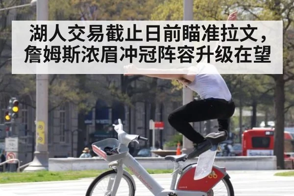 湖人交易截止日前瞄准拉文，詹姆斯浓眉冲冠阵容升级在望